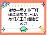 盐城一级矿业工程建造师想考证但没有相关工作经验怎么办