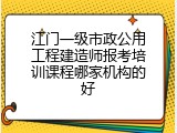 江门一级市政公用工程建造师报考培训课程哪家机构的好