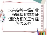 大兴安岭一级矿业工程建造师想考证但没有相关工作经验怎么办