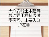 大兴安岭土木建筑总监理工程师通过率高吗，主要失分点在哪