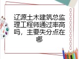 辽源土木建筑总监理工程师通过率高吗，主要失分点在哪