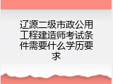 辽源二级市政公用工程建造师考试条件需要什么学历要求
