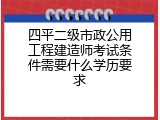 四平二级市政公用工程建造师考试条件需要什么学历要求