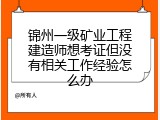 锦州一级矿业工程建造师想考证但没有相关工作经验怎么办