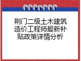荆门二级土木建筑造价工程师最新补贴政策详情分析