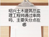 绍兴土木建筑总监理工程师通过率高吗，主要失分点在哪