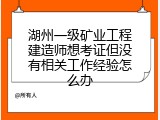 湖州一级矿业工程建造师想考证但没有相关工作经验怎么办