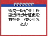 鹤岗一级矿业工程建造师想考证但没有相关工作经验怎么办