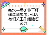 衡水一级矿业工程建造师想考证但没有相关工作经验怎么办