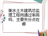 衡水土木建筑总监理工程师通过率高吗，主要失分点在哪