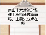 唐山土木建筑总监理工程师通过率高吗，主要失分点在哪