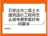 石家庄市二级土木建筑造价工程师怎么报考哪家最好有何要求