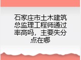 石家庄市土木建筑总监理工程师通过率高吗，主要失分点在哪