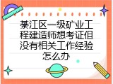 綦江区一级矿业工程建造师想考证但没有相关工作经验怎么办