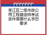 綦江区二级市政公用工程建造师考试条件需要什么学历要求