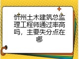 忻州土木建筑总监理工程师通过率高吗，主要失分点在哪