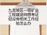 九龙坡区一级矿业工程建造师想考证但没有相关工作经验怎么办