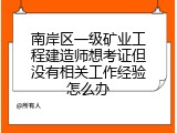 南岸区一级矿业工程建造师想考证但没有相关工作经验怎么办