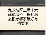 九龙坡区二级土木建筑造价工程师怎么报考哪家最好有何要求