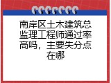 南岸区土木建筑总监理工程师通过率高吗，主要失分点在哪