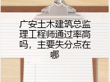 广安土木建筑总监理工程师通过率高吗，主要失分点在哪
