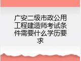 广安二级市政公用工程建造师考试条件需要什么学历要求