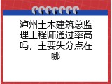 泸州土木建筑总监理工程师通过率高吗，主要失分点在哪