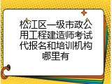 松江区一级市政公用工程建造师考试代报名和培训机构哪里有