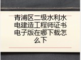 青浦区二级水利水电建造工程师证书电子版在哪下载怎么下