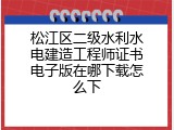 松江区二级水利水电建造工程师证书电子版在哪下载怎么下