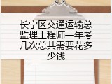 长宁区交通运输总监理工程师一年考几次总共需要花多少钱