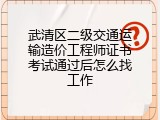 武清区二级交通运输造价工程师证书考试通过后怎么找工作