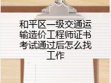 和平区一级交通运输造价工程师证书考试通过后怎么找工作
