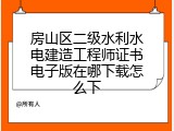房山区二级水利水电建造工程师证书电子版在哪下载怎么下