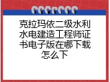 克拉玛依二级水利水电建造工程师证书电子版在哪下载怎么下