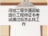 河池二级交通运输造价工程师证书考试通过后怎么找工作