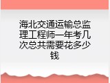 海北交通运输总监理工程师一年考几次总共需要花多少钱