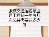 张掖交通运输总监理工程师一年考几次总共需要花多少钱