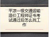 平凉一级交通运输造价工程师证书考试通过后怎么找工作