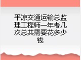 平凉交通运输总监理工程师一年考几次总共需要花多少钱