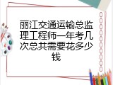 丽江交通运输总监理工程师一年考几次总共需要花多少钱