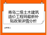 青岛二级土木建筑造价工程师最新补贴政策详情分析