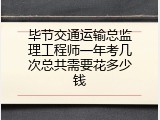 毕节交通运输总监理工程师一年考几次总共需要花多少钱