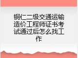 铜仁二级交通运输造价工程师证书考试通过后怎么找工作