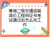 珠海二级交通运输造价工程师证书考试通过后怎么找工作