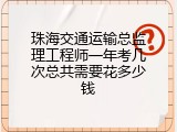 珠海交通运输总监理工程师一年考几次总共需要花多少钱