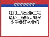 江门二级安装工程造价工程师大概多少学费好就业吗