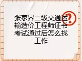张家界二级交通运输造价工程师证书考试通过后怎么找工作