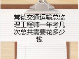常德交通运输总监理工程师一年考几次总共需要花多少钱