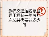 武汉交通运输总监理工程师一年考几次总共需要花多少钱